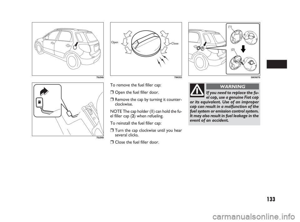 FIAT SEDICI 2009 2.G Owners Manual 133
To remove the fuel filler cap:
Open the fuel filler door.
Remove the cap by turning it counter-
clockwise.
NOTE The cap holder (1) can hold the fu-
el filler cap (2) when refueling.
To reinstall