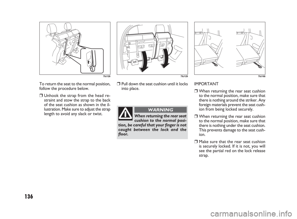 FIAT SEDICI 2009 2.G Owners Manual 136
Pull down the seat cushion until it locks
into place.IMPORTANT
When returning the rear seat cushion
to the normal position, make sure that
there is nothing around the striker. Any
foreign materi