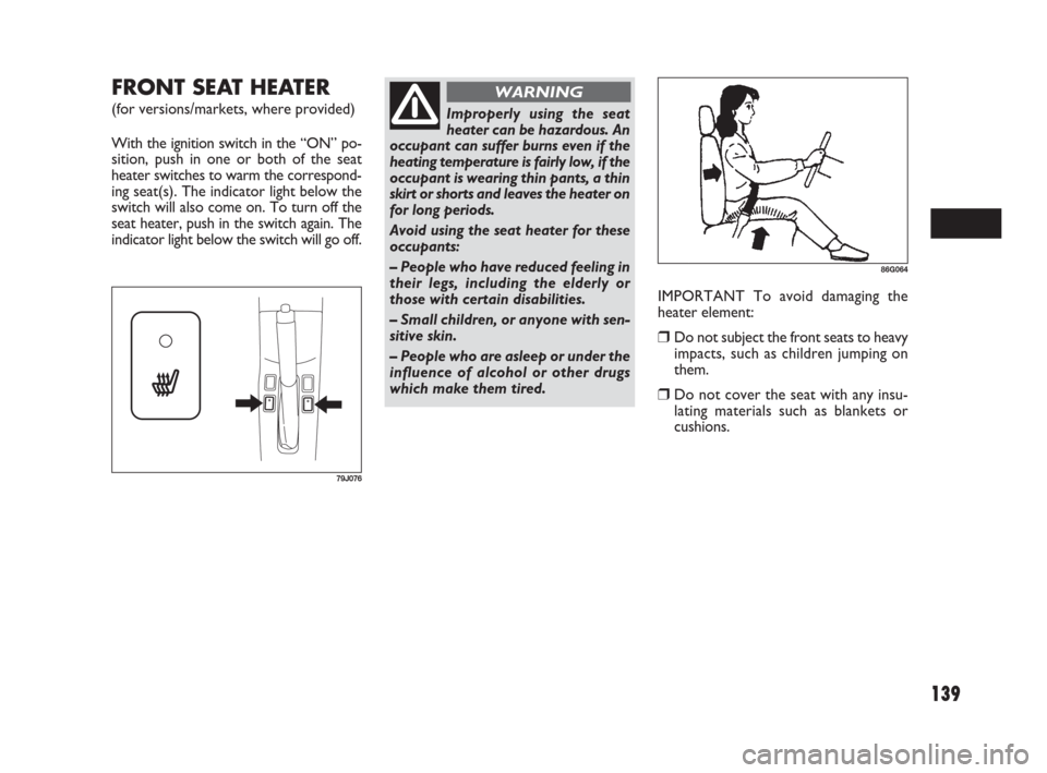 FIAT SEDICI 2009 2.G Owners Manual 139
FRONT SEAT HEATER 
(for versions/markets, where provided)
With the ignition switch in the “ON” po-
sition, push in one or both of the seat
heater switches to warm the correspond-
ing seat(s). 
