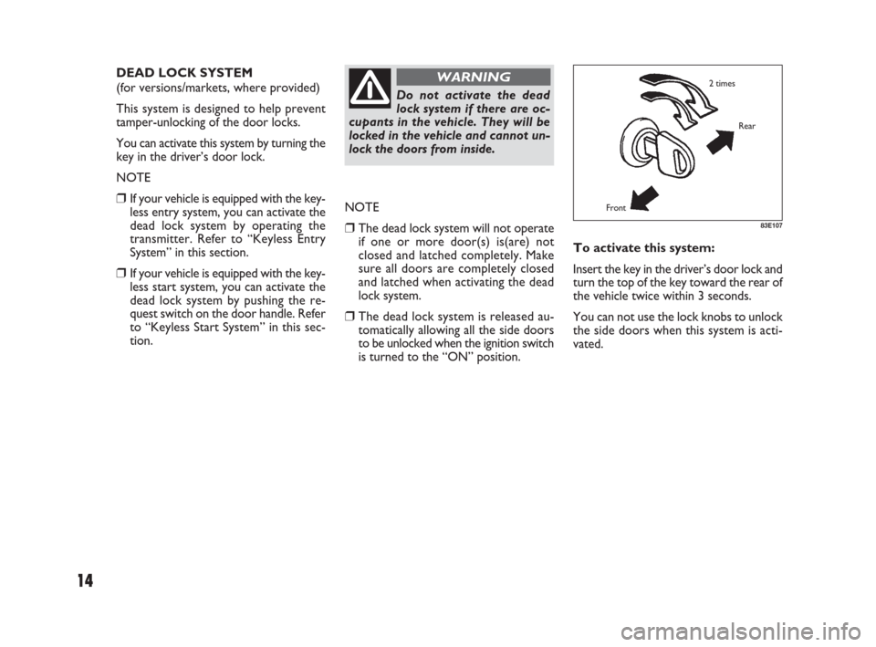 FIAT SEDICI 2009 2.G Owners Manual 14
To activate this system:
Insert the key in the driver’s door lock and
turn the top of the key toward the rear of
the vehicle twice within 3 seconds.
You can not use the lock knobs to unlock
the FIAT SEDICI 2009 2.G Owners Manual 14
To activate this system:
Insert the key in the driver’s door lock and
turn the top of the key toward the rear of
the vehicle twice within 3 seconds.
You can not use the lock knobs to unlock
the
