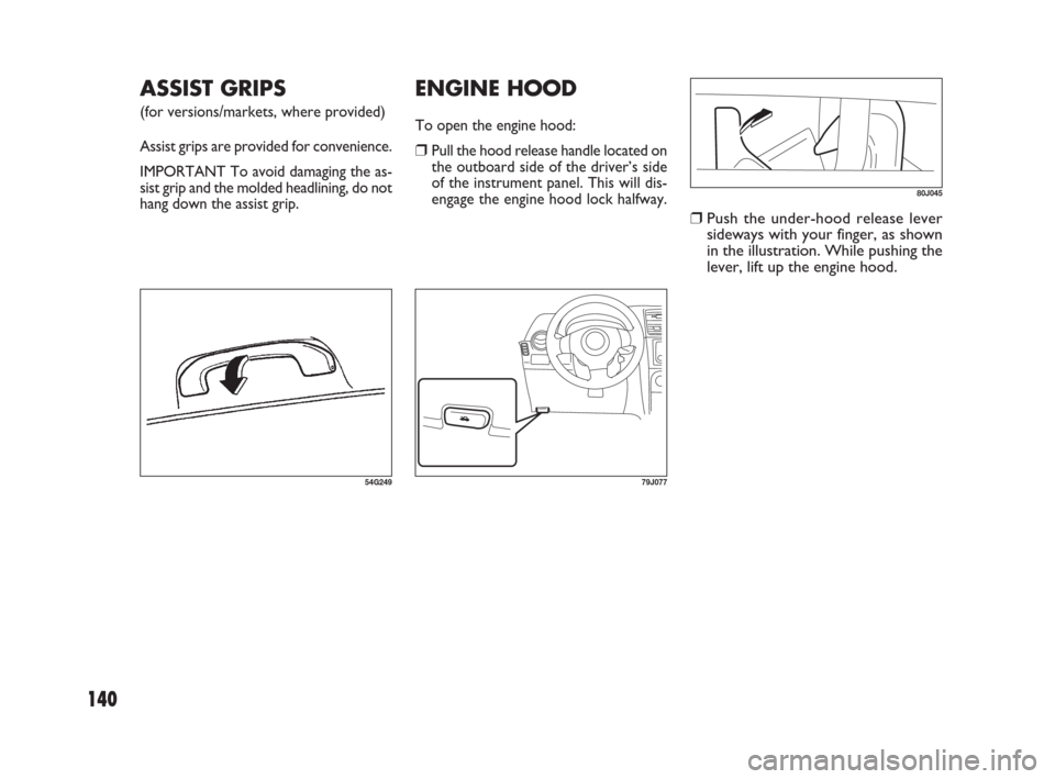 FIAT SEDICI 2009 2.G Owners Manual ❒Push the under-hood release lever
sideways with your finger, as shown
in the illustration. While pushing the
lever, lift up the engine hood.
ENGINE HOOD
To open the engine hood:
❒Pull the hood re