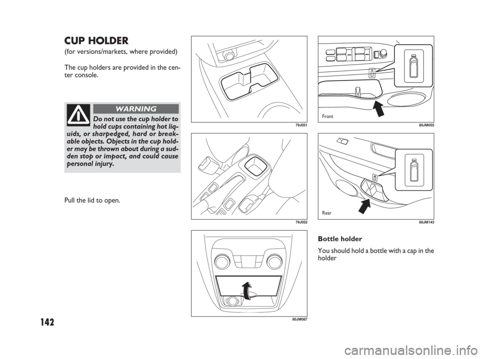 FIAT SEDICI 2009 2.G Owners Manual 142
CUP HOLDER 
(for versions/markets, where provided)
The cup holders are provided in the cen-
ter console.
79J051
79J052
80JM087
80JM055
80JM143
Do not use the cup holder to
hold cups containing hot