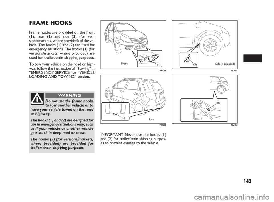 FIAT SEDICI 2009 2.G Owners Manual 143
IMPORTANT Never use the hooks (1)
and (2) for trailer/train shipping purpos-
es to prevent damage to the vehicle.
FRAME HOOKS
Frame hooks are provided on the front
(1), rear (2) and side (3) (for 