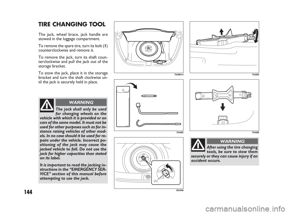 FIAT SEDICI 2009 2.G Owners Manual 144
TIRE CHANGING TOOL
The jack, wheel brace, jack handle are
stowed in the luggage compartment.
To remove the spare tire, turn its bolt (1)
counterclockwise and remove it.
To remove the jack, turn it