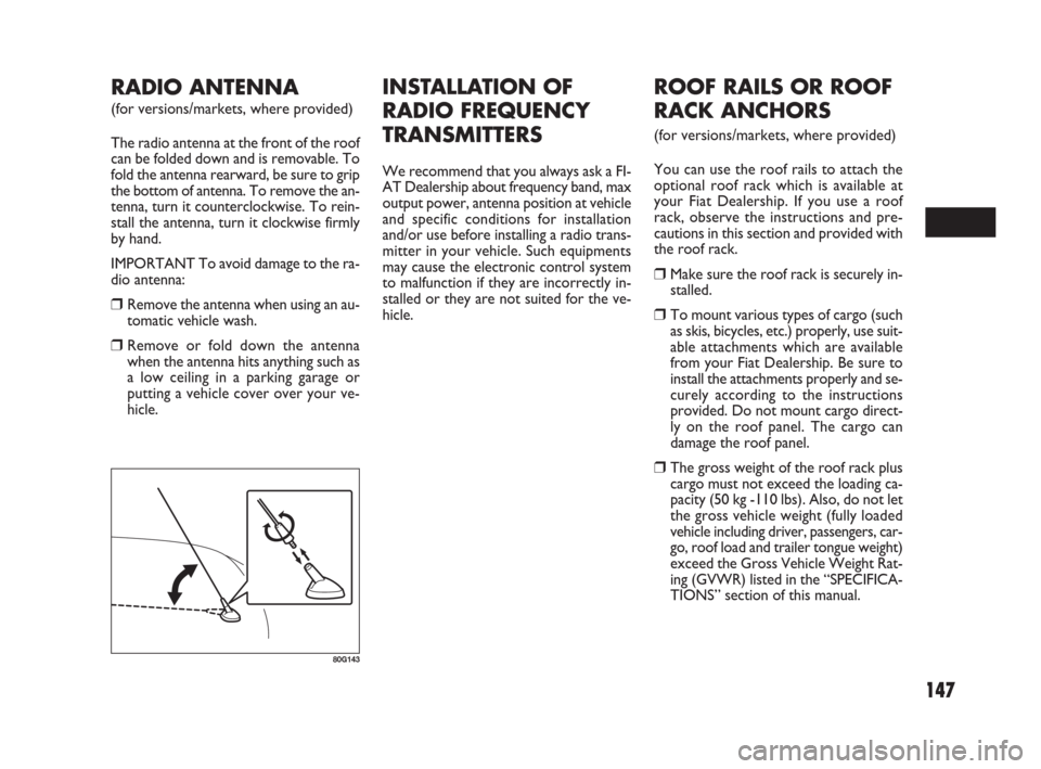 FIAT SEDICI 2009 2.G Owners Manual 147
INSTALLATION OF
RADIO FREQUENCY
TRANSMITTERS
We recommend that you always ask a FI-
AT Dealership about frequency band, max
output power, antenna position at vehicle
and specific conditions for in