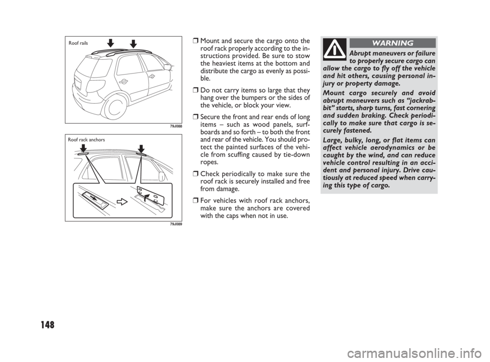 FIAT SEDICI 2009 2.G Owners Manual 148
Mount and secure the cargo onto the
roof rack properly according to the in-
structions provided. Be sure to stow
the heaviest items at the bottom and
distribute the cargo as evenly as possi-
ble.