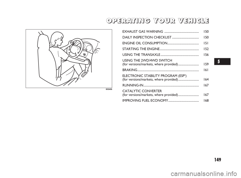 FIAT SEDICI 2009 2.G Owners Guide 149
O O
P P
E E
R R
A A
T T
I I
N N
G G
Y Y
O O
U U
R R
V V
E E
H H
I I
C C
L L
E E
60G408
EXHAUST GAS WARNING ............................................. 150
DAILY INSPECTION CHECKLIST ............