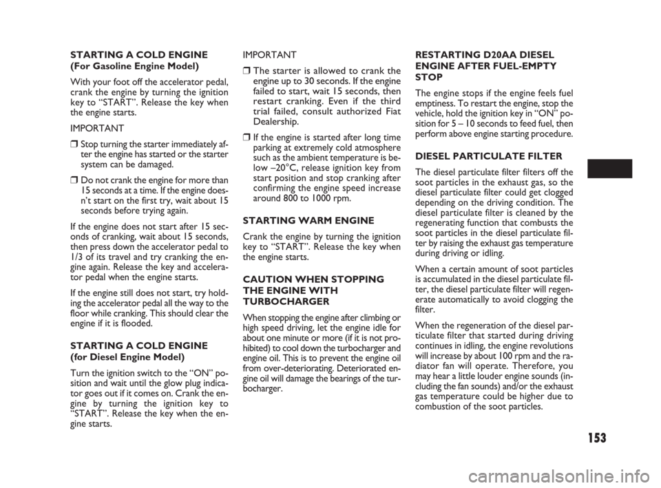 FIAT SEDICI 2009 2.G Service Manual 153
STARTING A COLD ENGINE
(For Gasoline Engine Model)
With your foot off the accelerator pedal,
crank the engine by turning the ignition
key to “START”. Release the key when
the engine starts.
IM