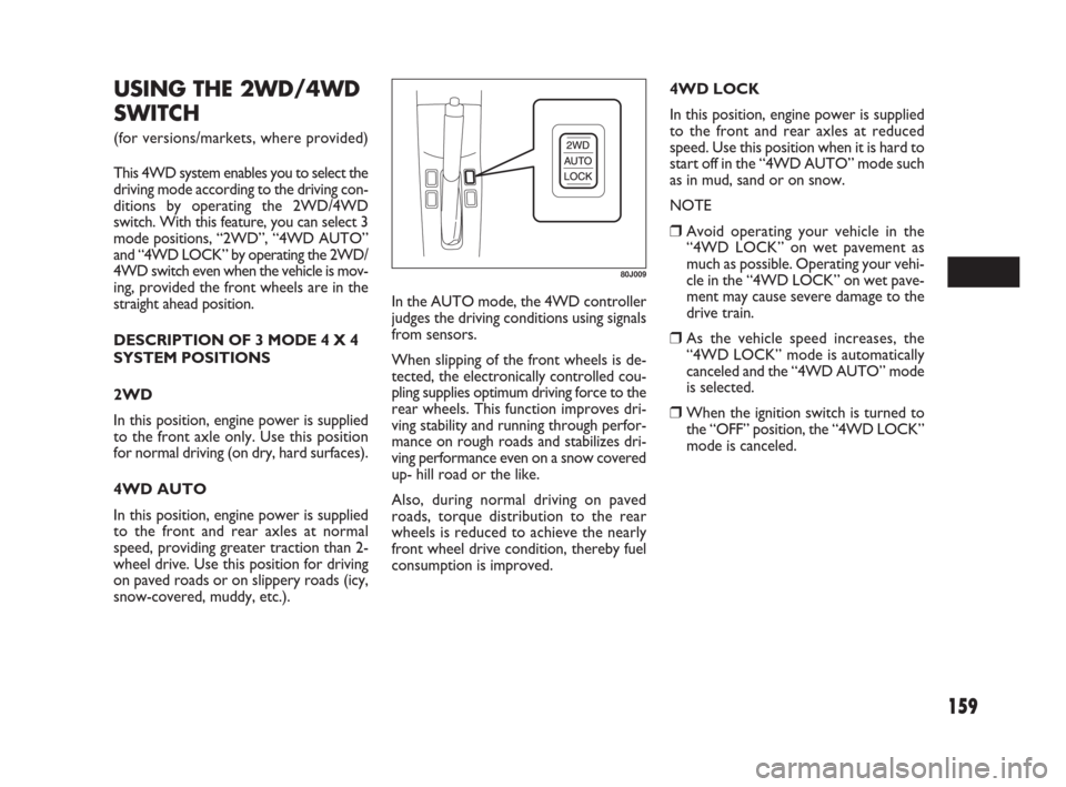 FIAT SEDICI 2009 2.G Owners Manual 159
USING THE 2WD/4WD
SWITCH
(for versions/markets, where provided)
This 4WD system enables you to select the
driving mode according to the driving con-
ditions by operating the 2WD/4WD
switch. With t