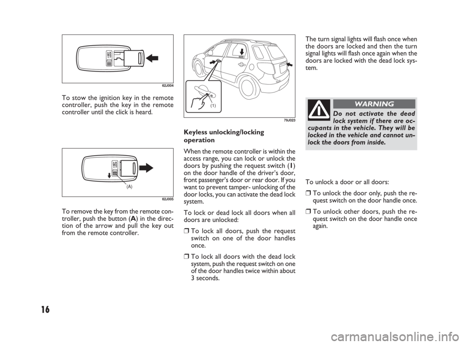 FIAT SEDICI 2009 2.G Owners Manual 16
The turn signal lights will flash once when
the doors are locked and then the turn
signal lights will flash once again when the
doors are locked with the dead lock sys-
tem.
Keyless unlocking/locki