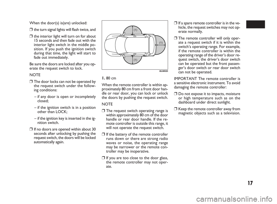 FIAT SEDICI 2009 2.G Owners Manual 17
When the door(s) is(are) unlocked:
❒the turn signal lights will flash twice, and
❒the interior light will turn on for about
15 seconds and then fade out with the
interior light switch in the mi