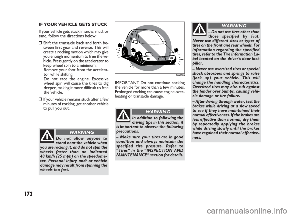 FIAT SEDICI 2009 2.G Workshop Manual 172
IMPORTANT Do not continue rocking
the vehicle for more than a few minutes.
Prolonged rocking can cause engine over-
heating or transaxle damage. IF YOUR VEHICLE GETS STUCK
If your vehicle gets stu