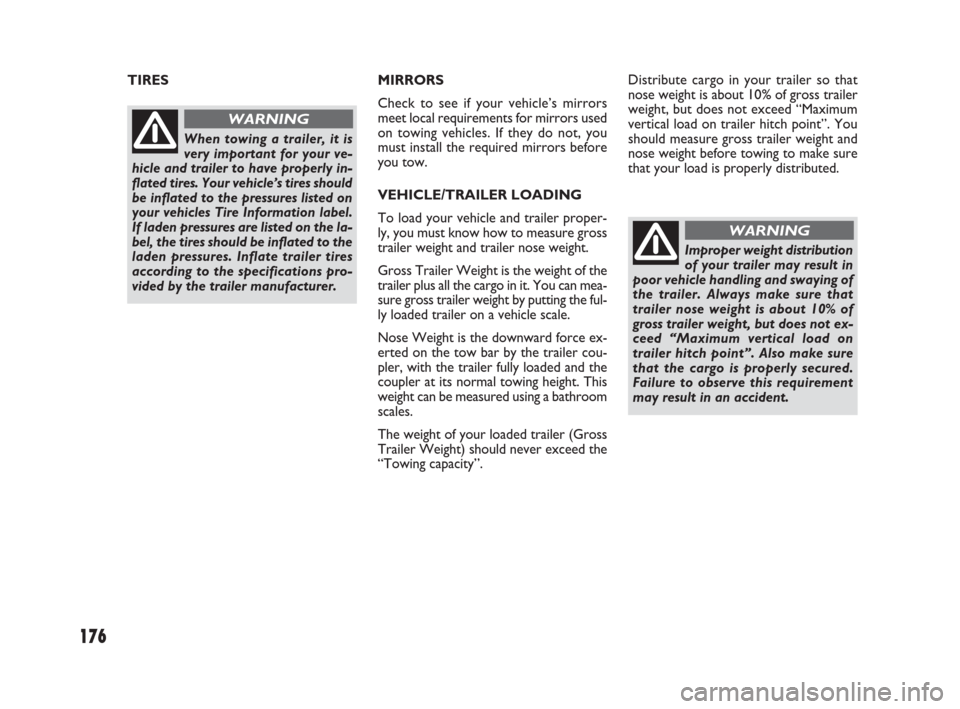 FIAT SEDICI 2009 2.G Owners Manual 176
MIRRORS
Check to see if your vehicle’s mirrors
meet local requirements for mirrors used
on towing vehicles. If they do not, you
must install the required mirrors before
you tow.
VEHICLE/TRAILER 