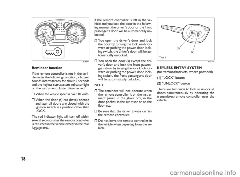 FIAT SEDICI 2009 2.G Owners Manual 18
KEYLESS ENTRY SYSTEM
(for versions/markets, where provided)
(1) “LOCK” button
(2) “UNLOCK” button
There are two ways to lock or unlock all
doors simultaneously by operating the
transmitter/