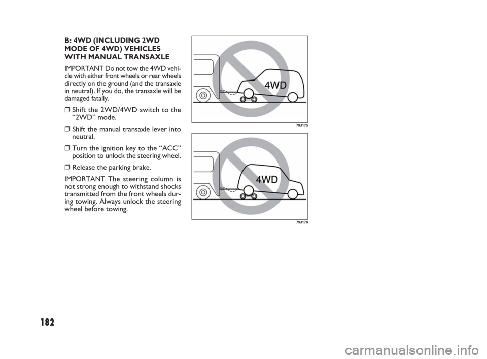 FIAT SEDICI 2009 2.G Owners Manual 182
B: 4WD (INCLUDING 2WD
MODE OF 4WD) VEHICLES
WITH MANUAL TRANSAXLE
IMPORTANT Do not tow the 4WD vehi-
cle with either front wheels or rear wheels
directly on the ground (and the transaxle
in neutra FIAT SEDICI 2009 2.G Owners Manual 182
B: 4WD (INCLUDING 2WD
MODE OF 4WD) VEHICLES
WITH MANUAL TRANSAXLE
IMPORTANT Do not tow the 4WD vehi-
cle with either front wheels or rear wheels
directly on the ground (and the transaxle
in neutra