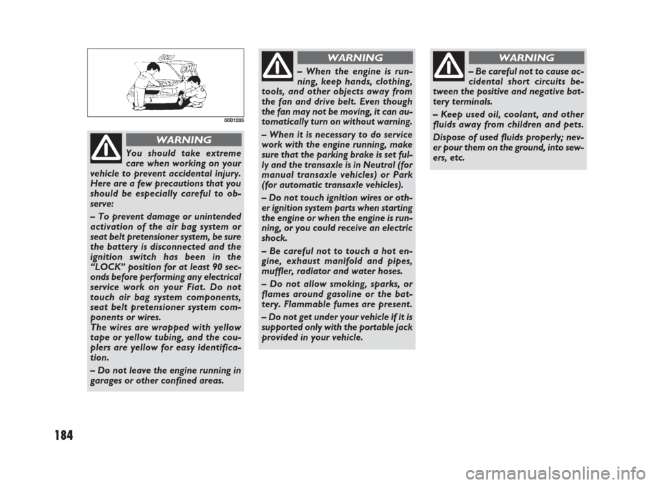FIAT SEDICI 2009 2.G Owners Manual 184
60B128S
You should take extreme
care when working on your
vehicle to prevent accidental injury.
Here are a few precautions that you
should be especially careful to ob-
serve:
– To prevent damage FIAT SEDICI 2009 2.G Owners Manual 184
60B128S
You should take extreme
care when working on your
vehicle to prevent accidental injury.
Here are a few precautions that you
should be especially careful to ob-
serve:
– To prevent damage