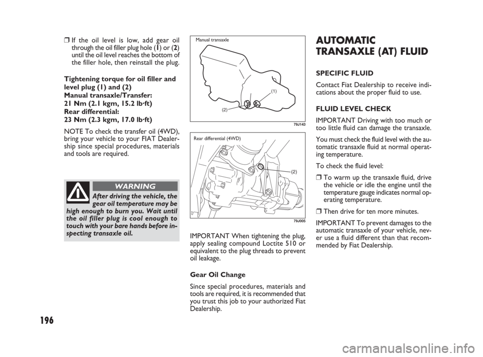 FIAT SEDICI 2009 2.G Owners Manual 196
IMPORTANT When tightening the plug,
apply sealing compound Loctite 510 or
equivalent to the plug threads to prevent
oil leakage.
Gear Oil Change
Since special procedures, materials and
tools are r FIAT SEDICI 2009 2.G Owners Manual 196
IMPORTANT When tightening the plug,
apply sealing compound Loctite 510 or
equivalent to the plug threads to prevent
oil leakage.
Gear Oil Change
Since special procedures, materials and
tools are r