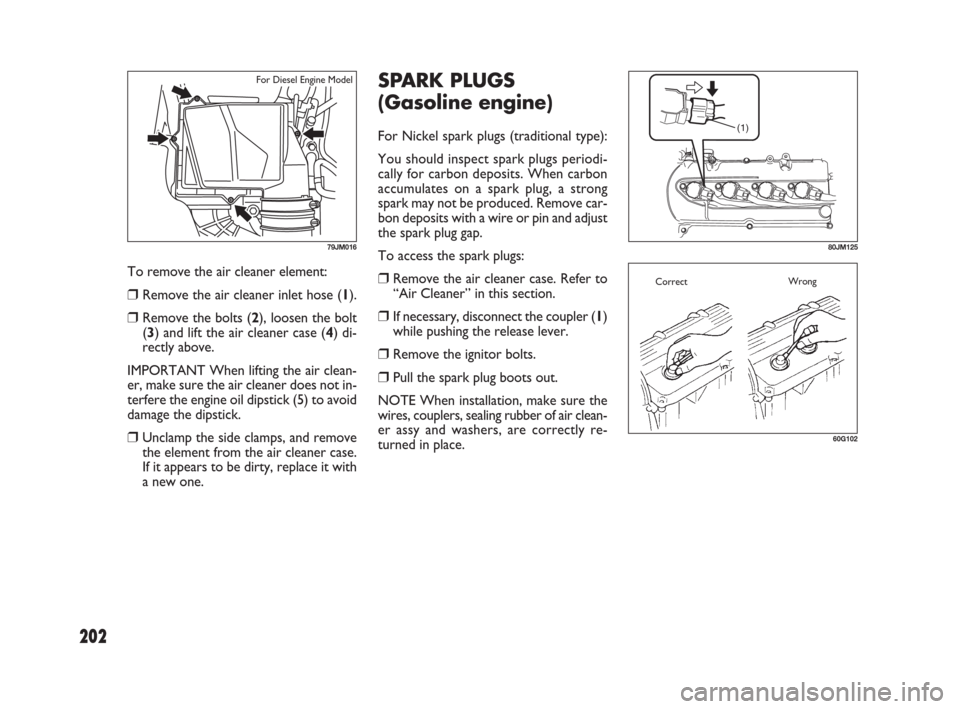 FIAT SEDICI 2009 2.G Manual PDF 202
To remove the air cleaner element:
❒Remove the air cleaner inlet hose (1).
❒Remove the bolts (2), loosen the bolt
(3) and lift the air cleaner case (4) di-
rectly above.
IMPORTANT When lifting