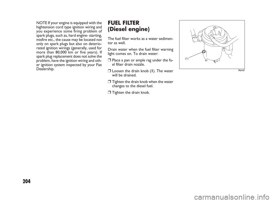 FIAT SEDICI 2009 2.G Owners Manual 204
NOTE If your engine is equipped with the
hightension cord type ignition wiring and
you experience some firing problem of
spark plugs, such as, hard engine- starting,
misfire etc., the cause may be FIAT SEDICI 2009 2.G Owners Manual 204
NOTE If your engine is equipped with the
hightension cord type ignition wiring and
you experience some firing problem of
spark plugs, such as, hard engine- starting,
misfire etc., the cause may be