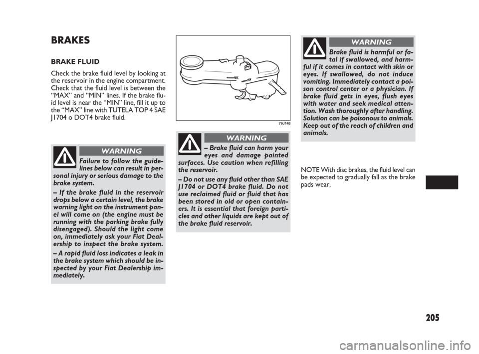 FIAT SEDICI 2009 2.G Owners Manual 205
NOTE With disc brakes, the fluid level can
be expected to gradually fall as the brake
pads wear.
BRAKES
BRAKE FLUID
Check the brake fluid level by looking at
the reservoir in the engine compartmen FIAT SEDICI 2009 2.G Owners Manual 205
NOTE With disc brakes, the fluid level can
be expected to gradually fall as the brake
pads wear.
BRAKES
BRAKE FLUID
Check the brake fluid level by looking at
the reservoir in the engine compartmen