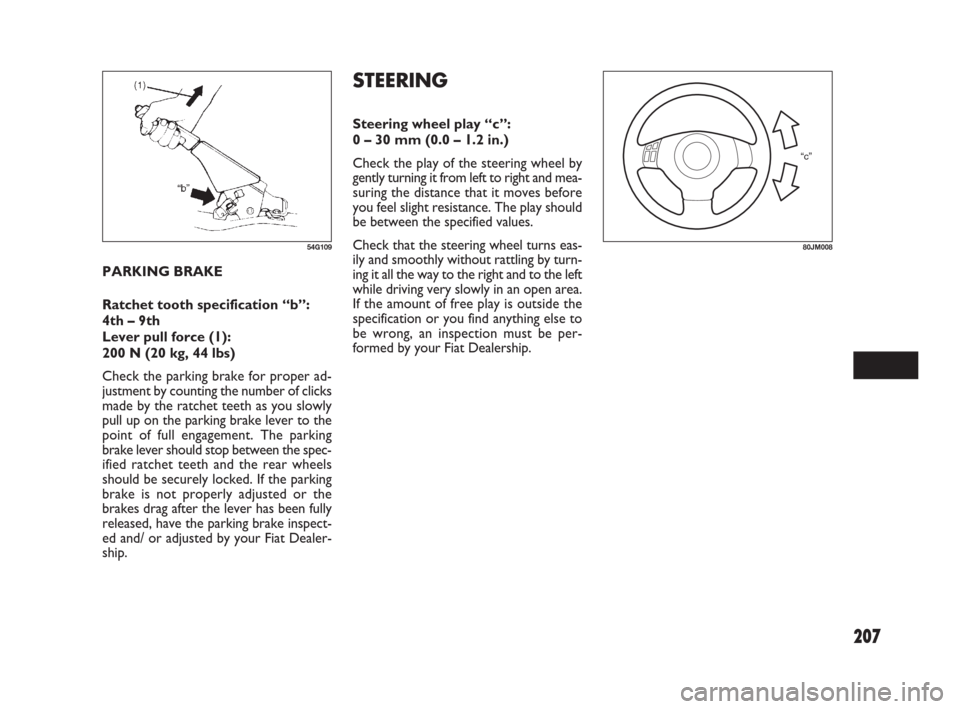 FIAT SEDICI 2009 2.G Owners Manual 207
STEERING
Steering wheel play “c”:
0 – 30 mm (0.0 – 1.2 in.)
Check the play of the steering wheel by
gently turning it from left to right and mea-
suring the distance that it moves before
y FIAT SEDICI 2009 2.G Owners Manual 207
STEERING
Steering wheel play “c”:
0 – 30 mm (0.0 – 1.2 in.)
Check the play of the steering wheel by
gently turning it from left to right and mea-
suring the distance that it moves before
y