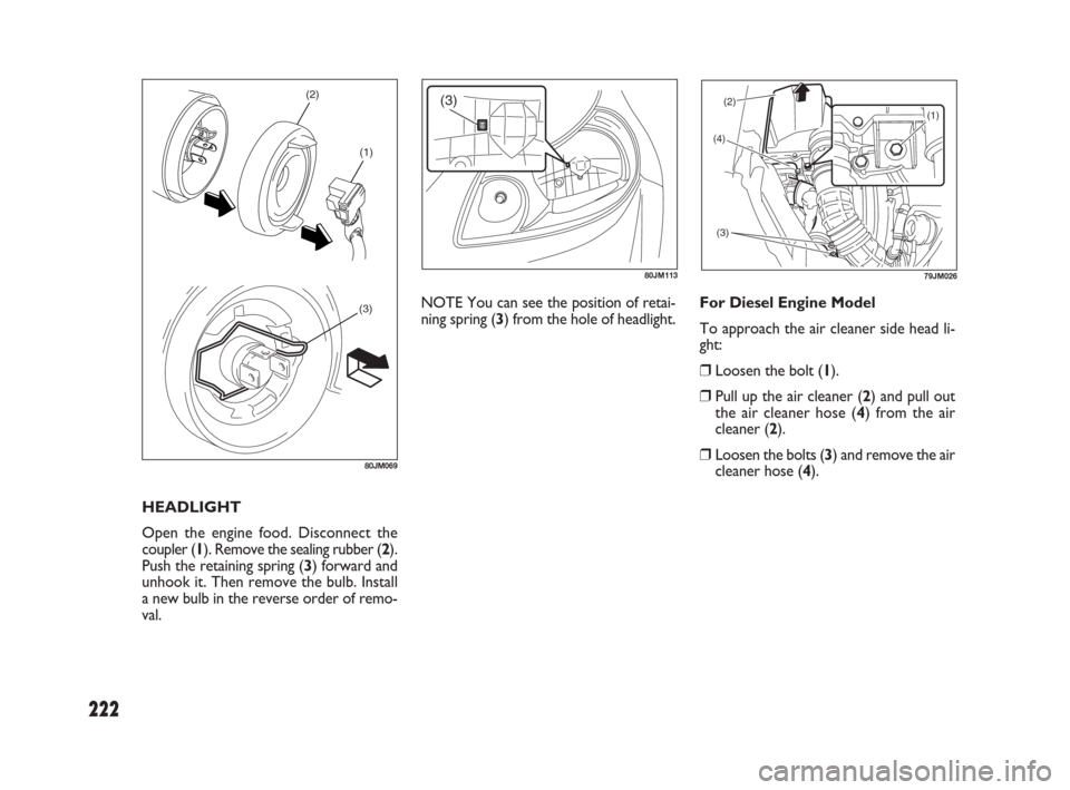 FIAT SEDICI 2009 2.G Owners Manual 222
HEADLIGHT
Open the engine food. Disconnect the
coupler (1). Remove the sealing rubber (2).
Push the retaining spring (3) forward and
unhook it. Then remove the bulb. Install
a new bulb in the reve FIAT SEDICI 2009 2.G Owners Manual 222
HEADLIGHT
Open the engine food. Disconnect the
coupler (1). Remove the sealing rubber (2).
Push the retaining spring (3) forward and
unhook it. Then remove the bulb. Install
a new bulb in the reve