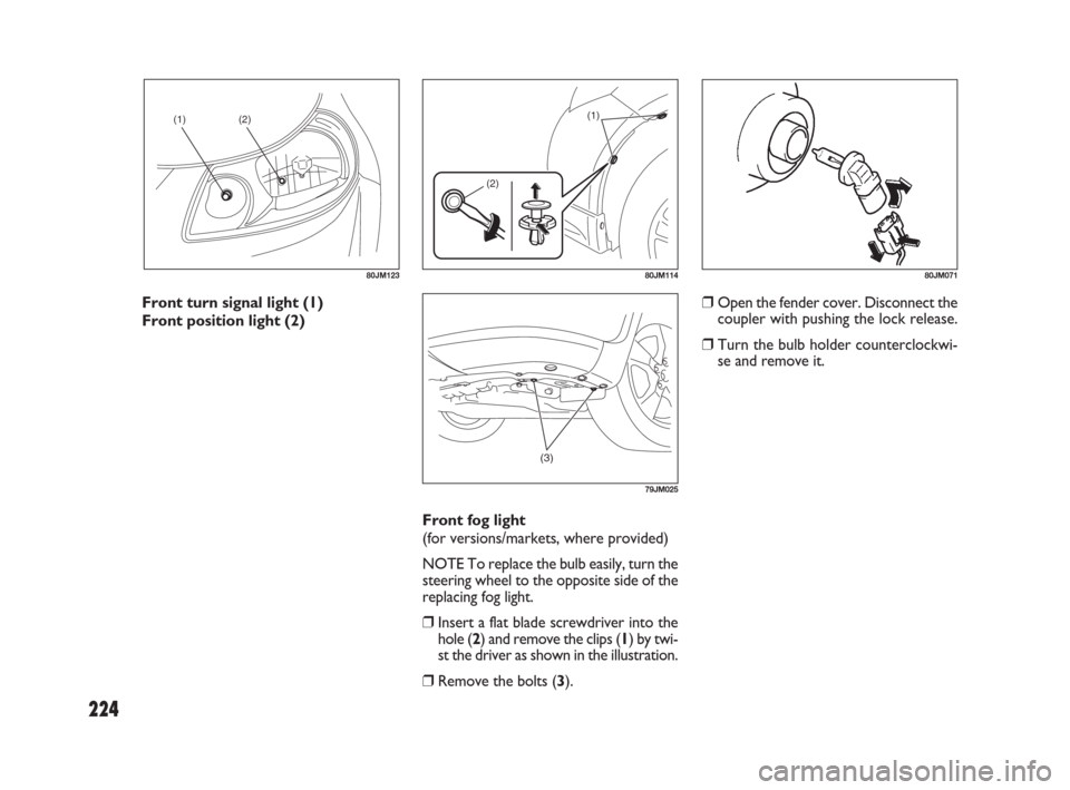 FIAT SEDICI 2009 2.G Owners Manual 224
(1)(2)
80JM123
(1)
(2)
80JM11480JM071
(3)
79JM025
Front turn signal light (1)
Front position light (2)
Front fog light
(for versions/markets, where provided)
NOTE To replace the bulb easily, turn FIAT SEDICI 2009 2.G Owners Manual 224
(1)(2)
80JM123
(1)
(2)
80JM11480JM071
(3)
79JM025
Front turn signal light (1)
Front position light (2)
Front fog light
(for versions/markets, where provided)
NOTE To replace the bulb easily, turn