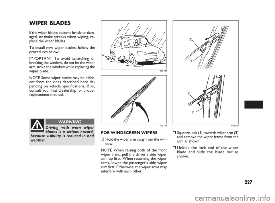 FIAT SEDICI 2009 2.G Owners Manual 227
❒Squeeze lock (1) towards wiper arm (2)
and remove the wiper frame from the
arm as shown.
❒Unlock the lock end of the wiper
blade and slide the blade out as
shown.
54G130
WIPER BLADES
If the w