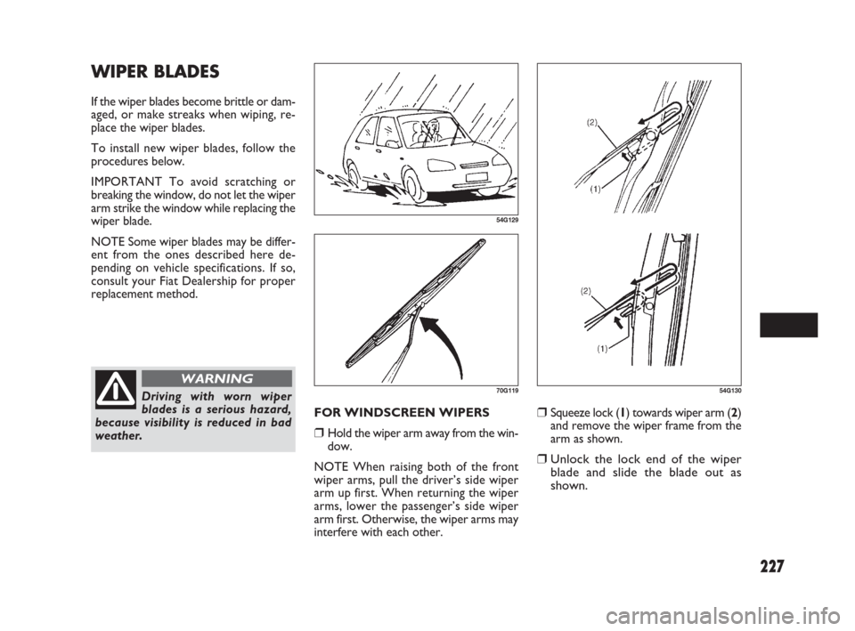 FIAT SEDICI 2009 2.G Owners Manual 227
❒Squeeze lock (1) towards wiper arm (2)
and remove the wiper frame from the
arm as shown.
❒Unlock the lock end of the wiper
blade and slide the blade out as
shown.
54G130
WIPER BLADES
If the w FIAT SEDICI 2009 2.G Owners Manual 227
❒Squeeze lock (1) towards wiper arm (2)
and remove the wiper frame from the
arm as shown.
❒Unlock the lock end of the wiper
blade and slide the blade out as
shown.
54G130
WIPER BLADES
If the w