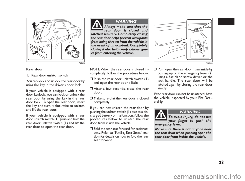 FIAT SEDICI 2009 2.G Owners Manual 23
Rear door
1.Rear door unlatch switch
You can lock and unlock the rear door by
using the key in the driver’s door lock.
If your vehicle is equipped with a rear
door keylock, you can lock or unloc FIAT SEDICI 2009 2.G Owners Manual 23
Rear door
1.Rear door unlatch switch
You can lock and unlock the rear door by
using the key in the driver’s door lock.
If your vehicle is equipped with a rear
door keylock, you can lock or unloc
