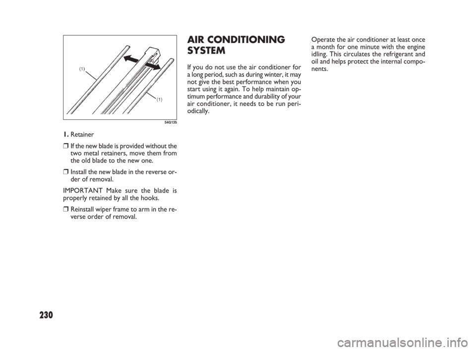 FIAT SEDICI 2009 2.G Manual Online 230
1.Retainer
❒If the new blade is provided without the
two metal retainers, move them from
the old blade to the new one.
❒Install the new blade in the reverse or-
der of removal.
IMPORTANT Make 