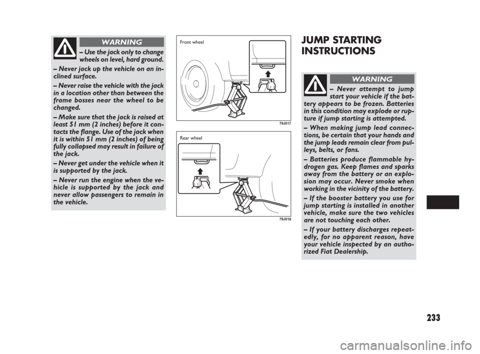 FIAT SEDICI 2009 2.G Manual Online 233
JUMP STARTING
INSTRUCTIONS
– Use the jack only to change
wheels on level, hard ground.
– Never jack up the vehicle on an in-
clined surface.
– Never raise the vehicle with the jack
in a loca