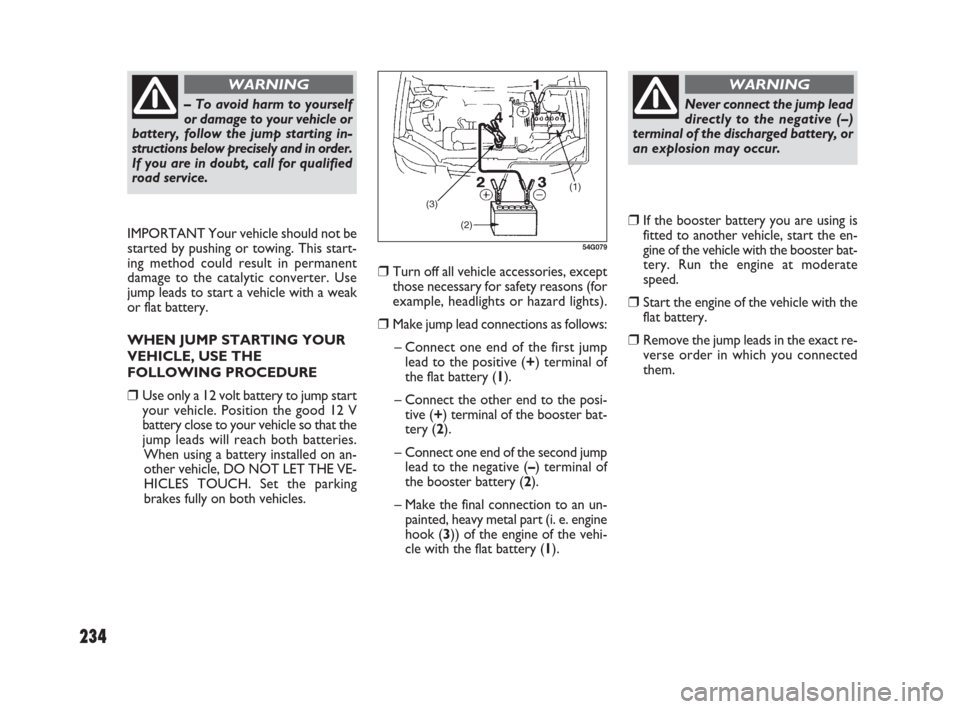 FIAT SEDICI 2009 2.G Owners Manual 234
❒Turn off all vehicle accessories, except
those necessary for safety reasons (for
example, headlights or hazard lights).
❒Make jump lead connections as follows:
– Connect one end of the firs