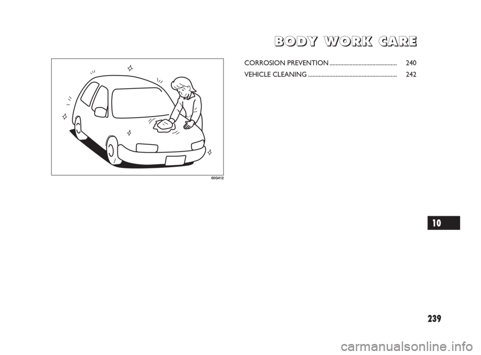 FIAT SEDICI 2009 2.G Owners Manual 239
B B
O O
D D
Y Y
W W
O O
R R
K K
C C
A A
R R
E E
60G412
CORROSION PREVENTION............................................ 240
VEHICLE CLEANING........................................................ FIAT SEDICI 2009 2.G Owners Manual 239
B B
O O
D D
Y Y
W W
O O
R R
K K
C C
A A
R R
E E
60G412
CORROSION PREVENTION............................................ 240
VEHICLE CLEANING........................................................