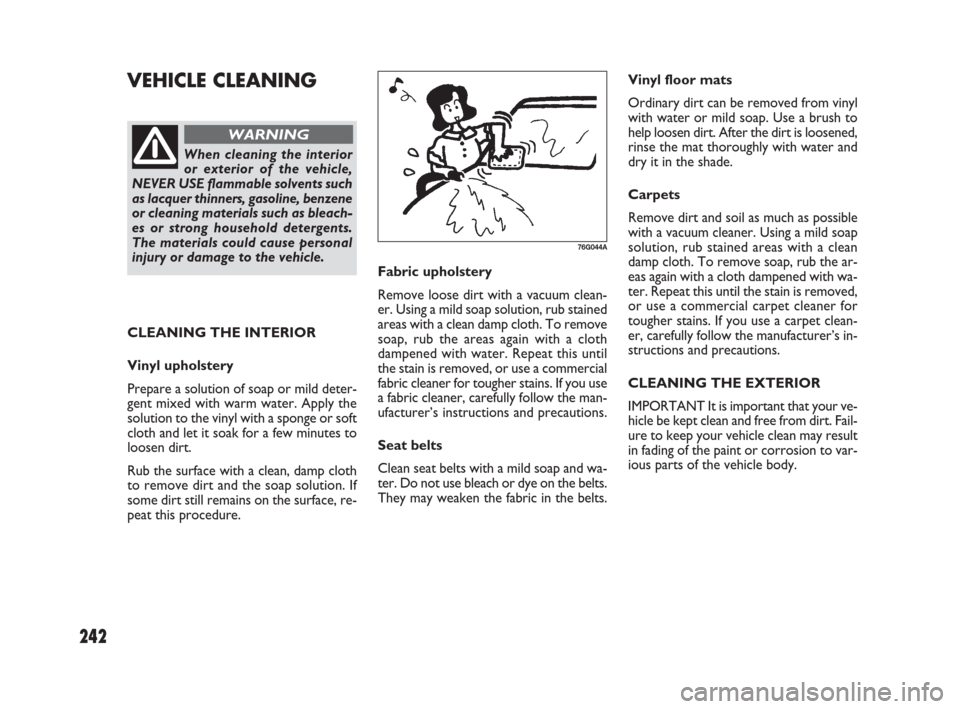 FIAT SEDICI 2009 2.G Owners Manual 242
Fabric upholstery
Remove loose dirt with a vacuum clean-
er. Using a mild soap solution, rub stained
areas with a clean damp cloth. To remove
soap, rub the areas again with a cloth
dampened with w FIAT SEDICI 2009 2.G Owners Manual 242
Fabric upholstery
Remove loose dirt with a vacuum clean-
er. Using a mild soap solution, rub stained
areas with a clean damp cloth. To remove
soap, rub the areas again with a cloth
dampened with w