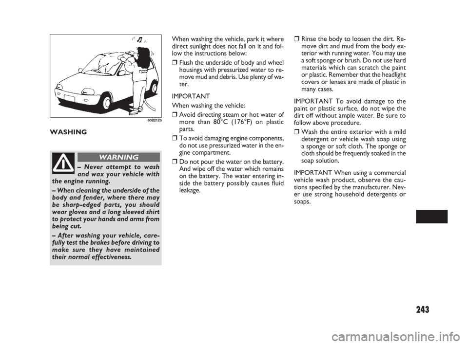 FIAT SEDICI 2009 2.G Owners Manual 243
When washing the vehicle, park it where
direct sunlight does not fall on it and fol-
low the instructions below:
❒Flush the underside of body and wheel
housings with pressurized water to re-
mov FIAT SEDICI 2009 2.G Owners Manual 243
When washing the vehicle, park it where
direct sunlight does not fall on it and fol-
low the instructions below:
❒Flush the underside of body and wheel
housings with pressurized water to re-
mov