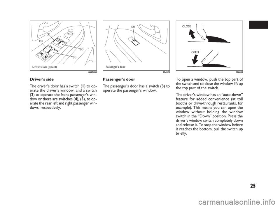 FIAT SEDICI 2009 2.G Owners Manual 25
Passenger’s door
The passenger’s door has a switch (3) to
operate the passenger’s window. Driver’s side
The driver’s door has a switch (1) to op-
erate the driver’s window, and a switch