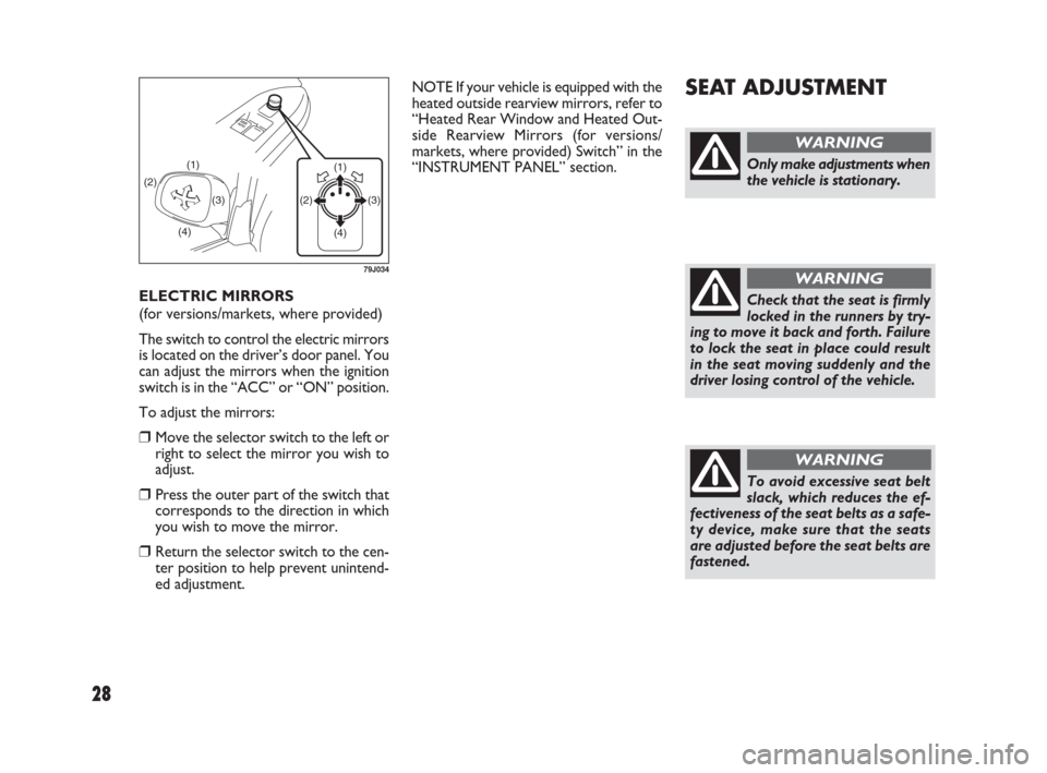 FIAT SEDICI 2009 2.G Owners Manual 28
ELECTRIC MIRRORS 
(for versions/markets, where provided)
The switch to control the electric mirrors
is located on the driver’s door panel. You
can adjust the mirrors when the ignition
switch is i