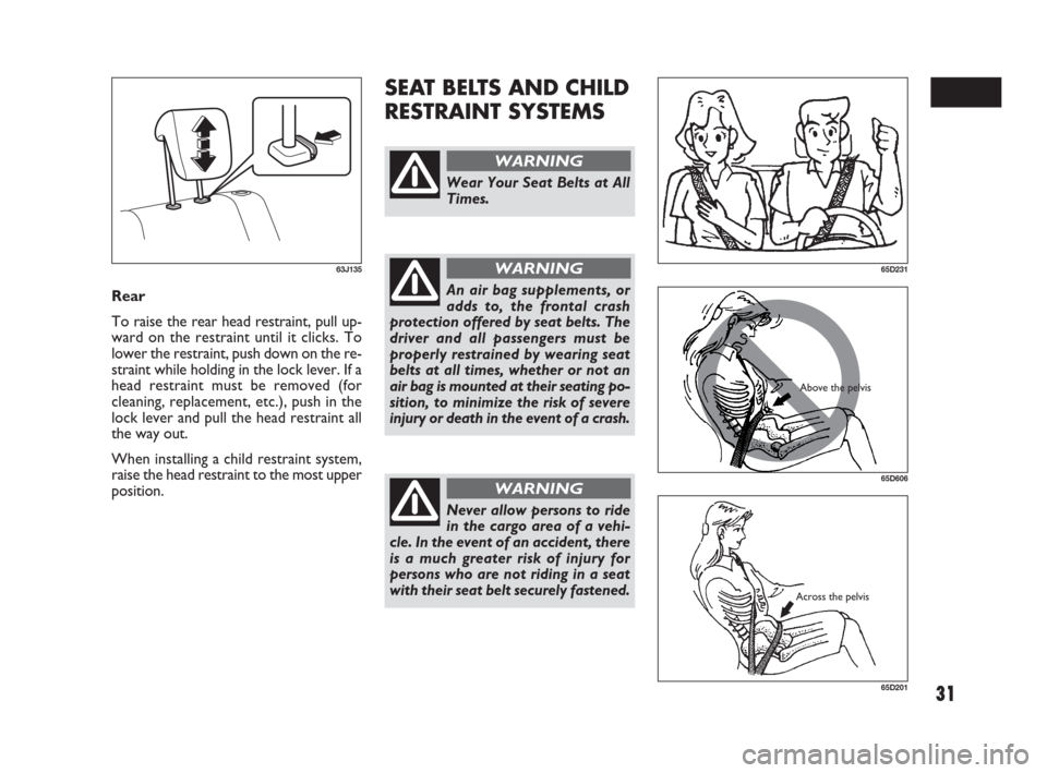 FIAT SEDICI 2009 2.G Owners Manual 31
SEAT BELTS AND CHILD
RESTRAINT SYSTEMS
Rear
To raise the rear head restraint, pull up-
ward on the restraint until it clicks. To
lower the restraint, push down on the re-
straint while holding in t