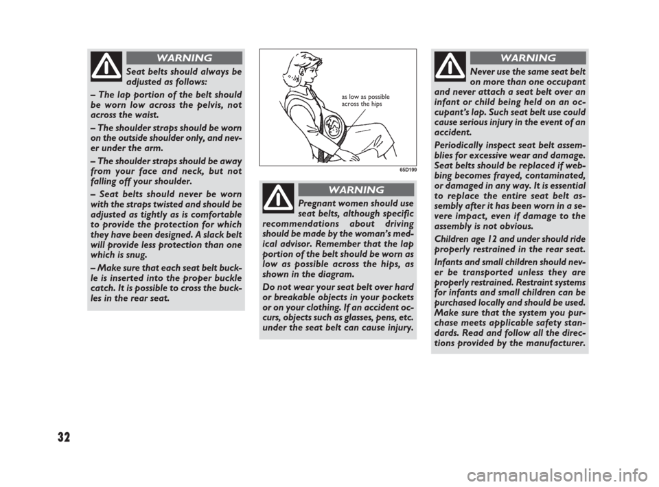 FIAT SEDICI 2009 2.G Owners Manual 32
Seat belts should always be
adjusted as follows: 
– The lap portion of the belt should
be worn low across the pelvis, not
across the waist.
– The shoulder straps should be worn
on the outside s