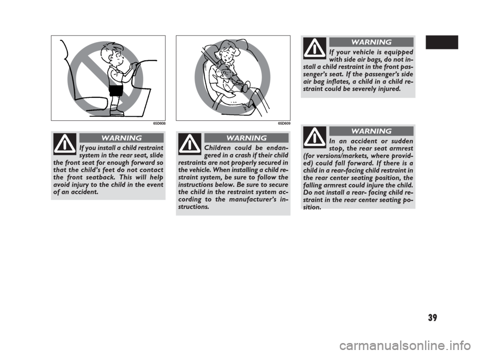 FIAT SEDICI 2009 2.G Owners Guide 39
65D60865D609
If you install a child restraint
system in the rear seat, slide
the front seat for enough forward so
that the child’s feet do not contact
the front seatback. This will help
avoid inj FIAT SEDICI 2009 2.G Owners Guide 39
65D60865D609
If you install a child restraint
system in the rear seat, slide
the front seat for enough forward so
that the child’s feet do not contact
the front seatback. This will help
avoid inj