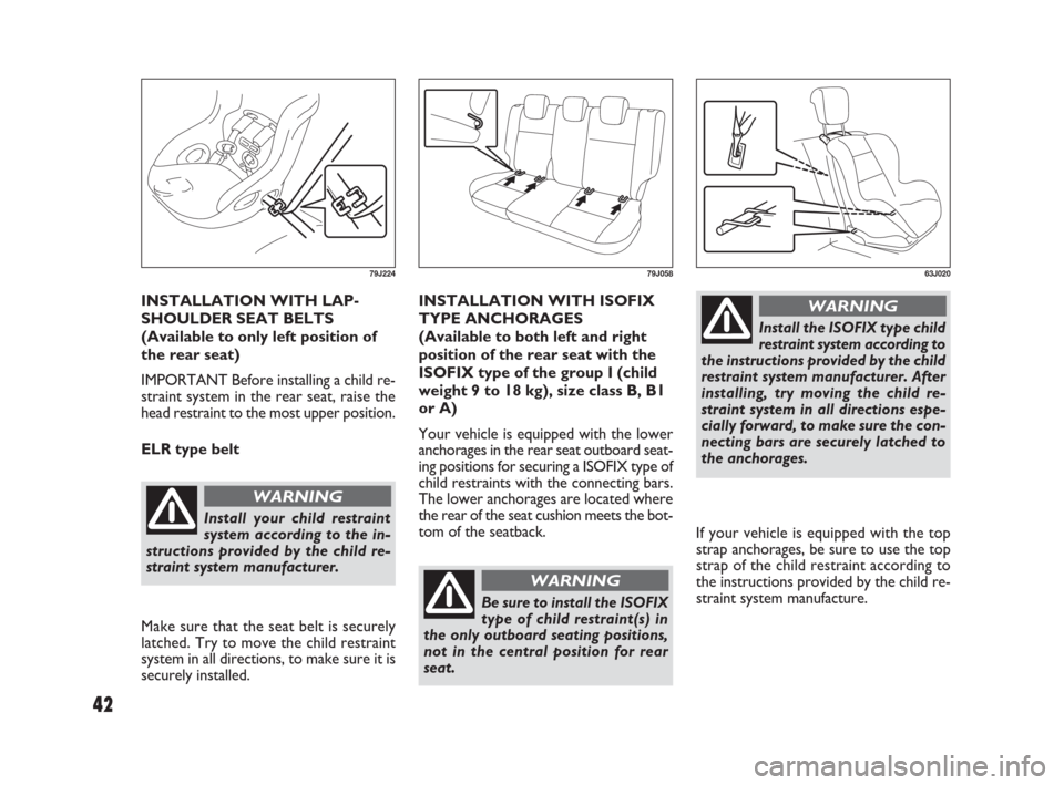 FIAT SEDICI 2009 2.G Owners Manual INSTALLATION WITH LAP-
SHOULDER SEAT BELTS
(Available to only left position of
the rear seat)
IMPORTANT Before installing a child re-
straint system in the rear seat, raise the
head restraint to the m