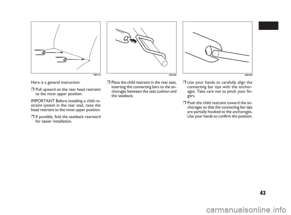FIAT SEDICI 2009 2.G Service Manual 43
78F11454G18354G184
❒Place the child restraint in the rear seat,
inserting the connecting bars to the an-
chorages between the seat cushion and
the seatback.❒Use your hands to carefully align th FIAT SEDICI 2009 2.G Service Manual 43
78F11454G18354G184
❒Place the child restraint in the rear seat,
inserting the connecting bars to the an-
chorages between the seat cushion and
the seatback.❒Use your hands to carefully align th
