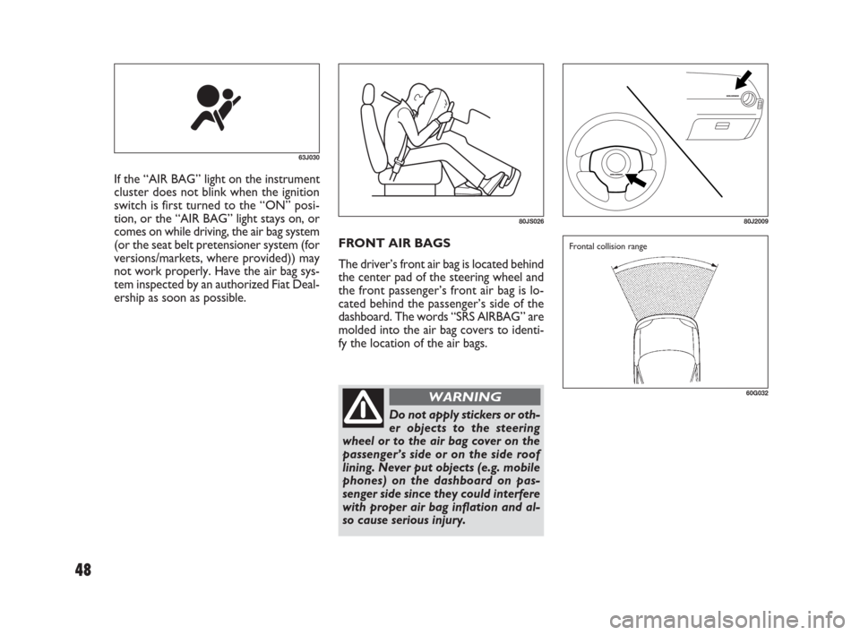 FIAT SEDICI 2009 2.G Service Manual FRONT AIR BAGS
The driver’s front air bag is located behind
the center pad of the steering wheel and
the front passenger’s front air bag is lo-
cated behind the passenger’s side of the
dashboard FIAT SEDICI 2009 2.G Service Manual FRONT AIR BAGS
The driver’s front air bag is located behind
the center pad of the steering wheel and
the front passenger’s front air bag is lo-
cated behind the passenger’s side of the
dashboard