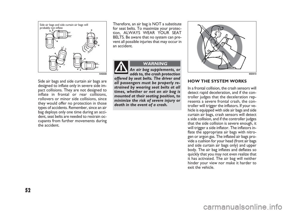 FIAT SEDICI 2009 2.G Owners Manual Side air bags and side curtain air bags are
designed to inflate only in severe side im-
pact collisions. They are not designed to
inflate in frontal or rear collisions,
rollovers or minor side collisi