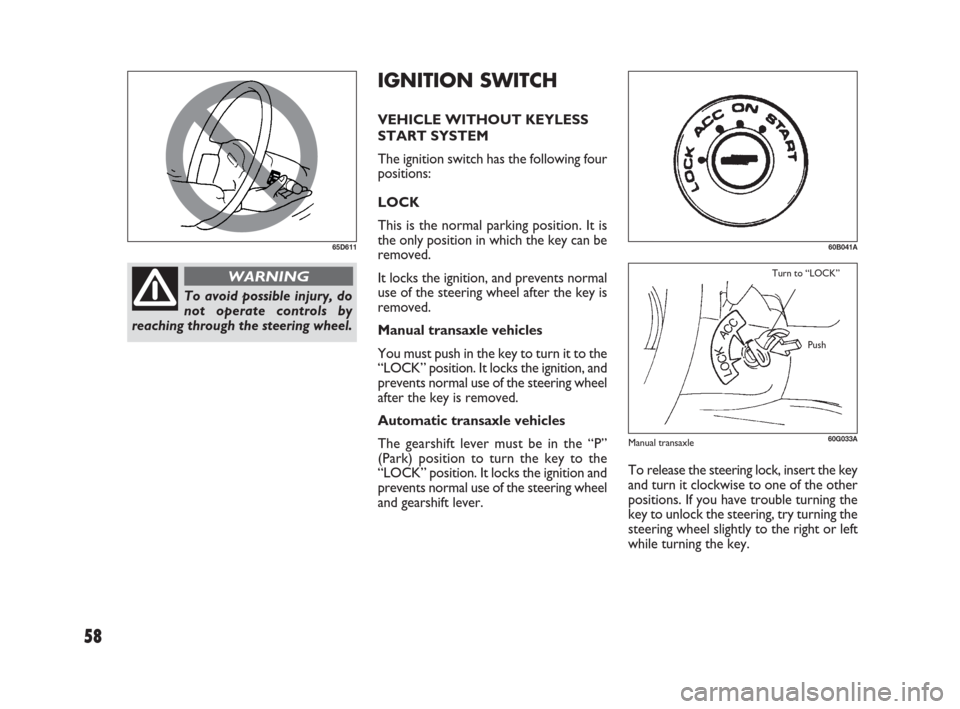 FIAT SEDICI 2009 2.G Workshop Manual 58
IGNITION SWITCH
VEHICLE WITHOUT KEYLESS
START SYSTEM
The ignition switch has the following four
positions:
LOCK
This is the normal parking position. It is
the only position in which the key can be
FIAT SEDICI 2009 2.G Workshop Manual 58
IGNITION SWITCH
VEHICLE WITHOUT KEYLESS
START SYSTEM
The ignition switch has the following four
positions:
LOCK
This is the normal parking position. It is
the only position in which the key can be