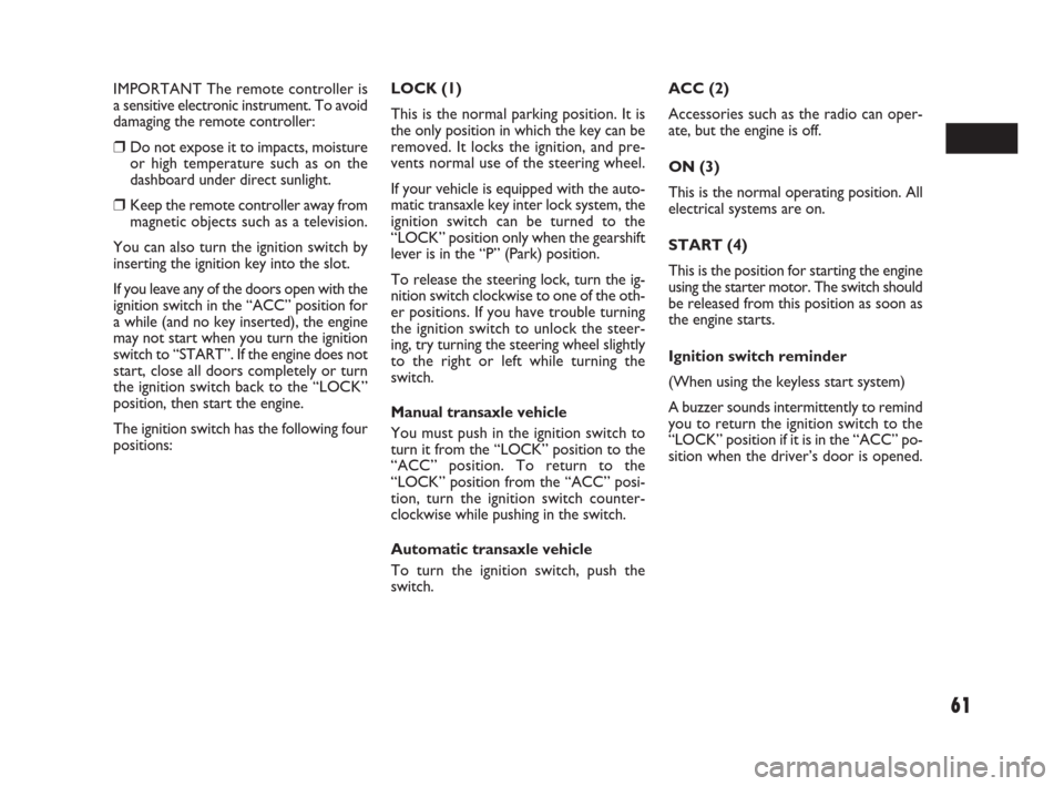 FIAT SEDICI 2009 2.G Owners Manual 61
IMPORTANT The remote controller is
a sensitive electronic instrument. To avoid
damaging the remote controller:
❒Do not expose it to impacts, moisture
or high temperature such as on the
dashboard 