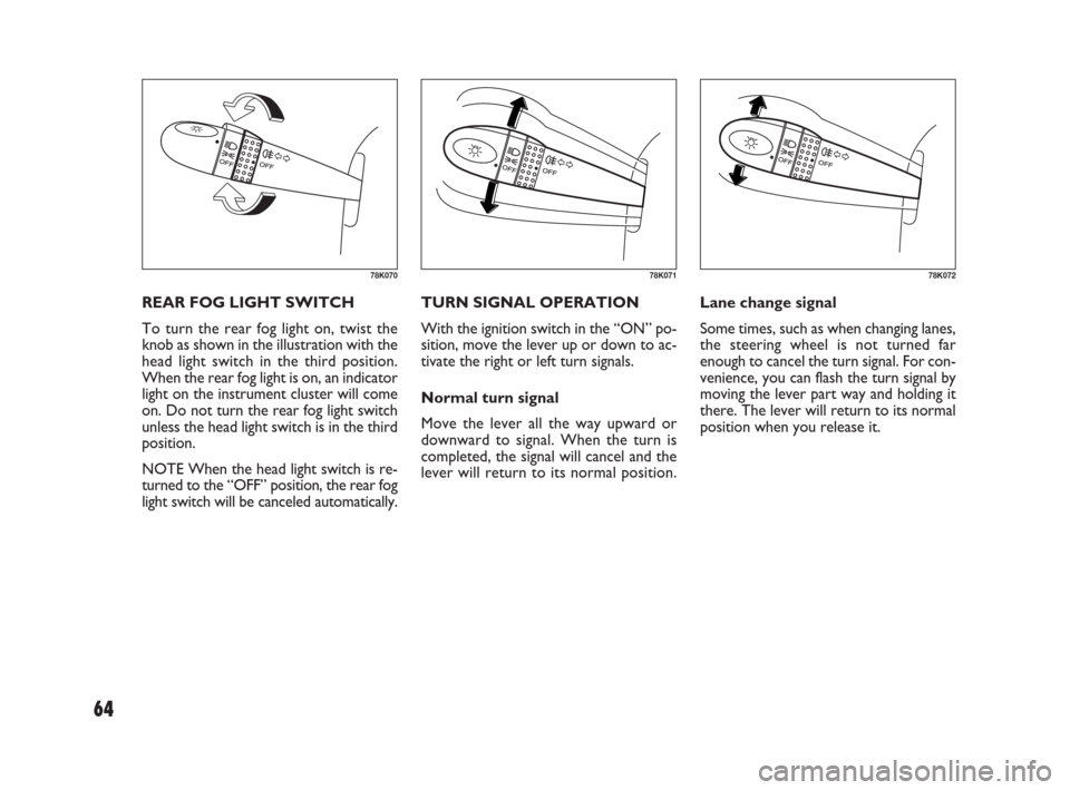 FIAT SEDICI 2009 2.G Owners Manual 64
TURN SIGNAL OPERATION
With the ignition switch in the “ON” po-
sition, move the lever up or down to ac-
tivate the right or left turn signals.
Normal turn signal
Move the lever all the way upwa