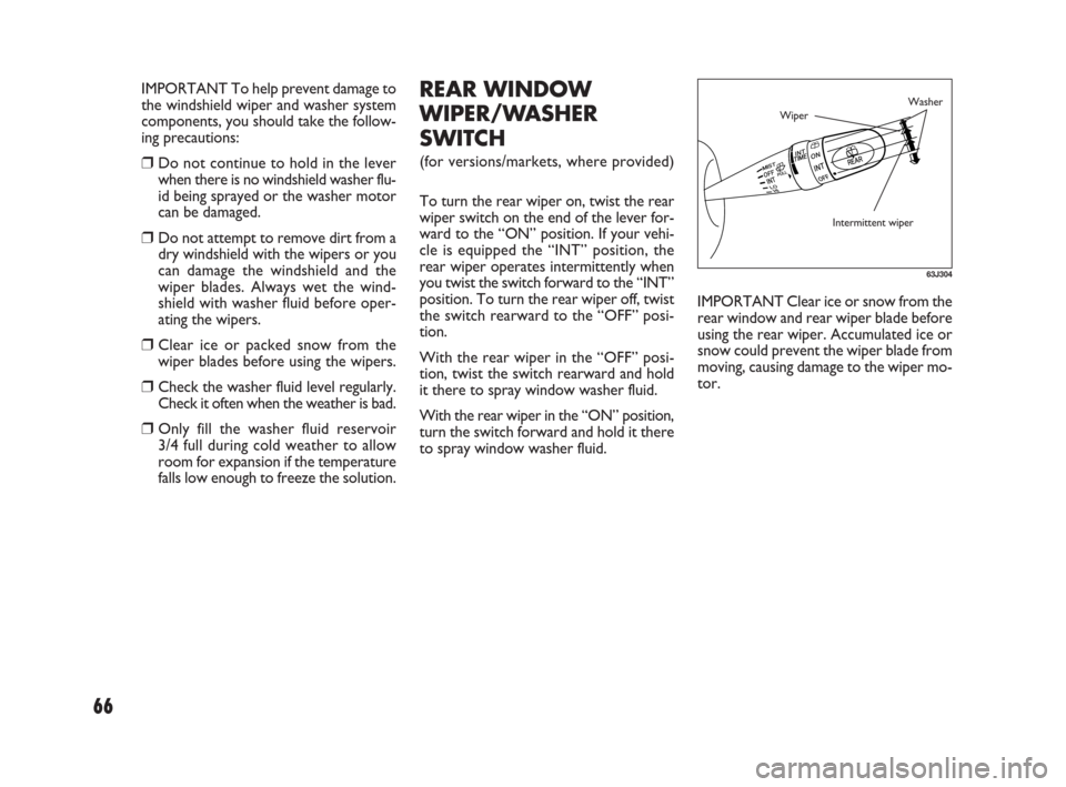 FIAT SEDICI 2009 2.G Owners Manual 66
REAR WINDOW
WIPER/WASHER
SWITCH
(for versions/markets, where provided)
To turn the rear wiper on, twist the rear
wiper switch on the end of the lever for-
ward to the “ON” position. If your veh