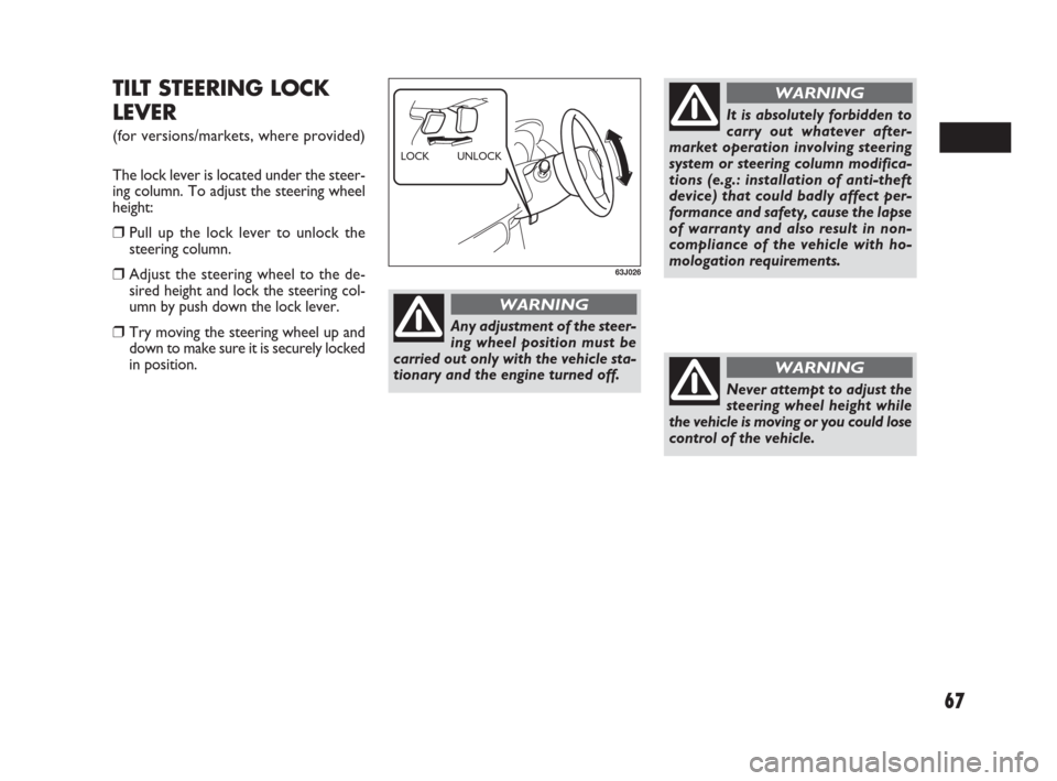 FIAT SEDICI 2009 2.G User Guide 67
TILT STEERING LOCK
LEVER
(for versions/markets, where provided)
The lock lever is located under the steer-
ing column. To adjust the steering wheel
height:
❒Pull up the lock lever to unlock the
s